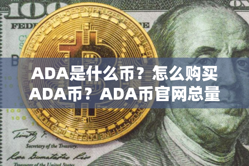 ADA是什么币？怎么购买ADA币？ADA币官网总量和币种概念介绍