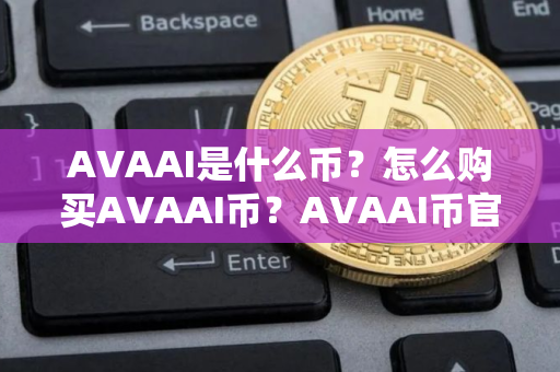 AVAAI是什么币？怎么购买AVAAI币？AVAAI币官网总量和币种概念介绍