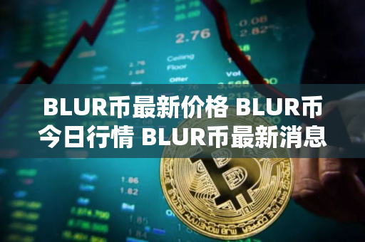 BLUR币最新价格 BLUR币今日行情 BLUR币最新消息