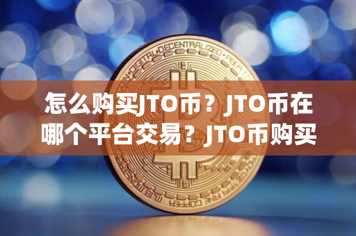 怎么购买JTO币？JTO币在哪个平台交易？JTO币购买交易教程