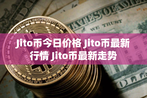 Jito币今日价格 Jito币最新行情 Jito币最新走势