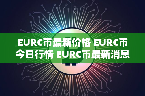 EURC币最新价格 EURC币今日行情 EURC币最新消息
