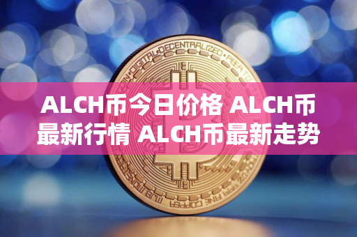 ALCH币今日价格 ALCH币最新行情 ALCH币最新走势