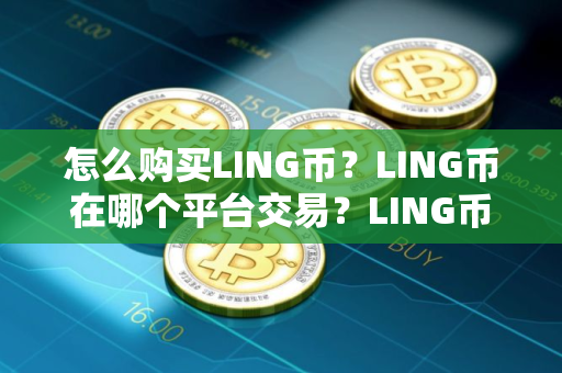 怎么购买LING币？LING币在哪个平台交易？LING币购买交易教程