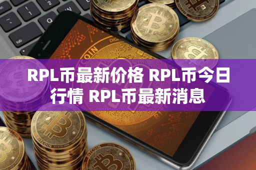 RPL币最新价格 RPL币今日行情 RPL币最新消息
