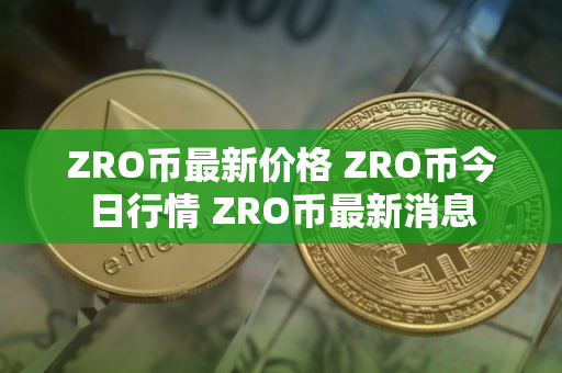 ZRO币最新价格 ZRO币今日行情 ZRO币最新消息