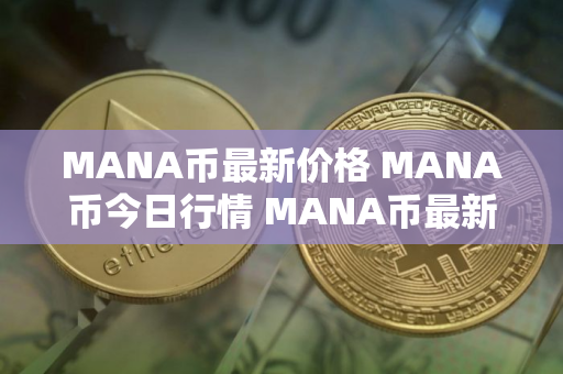 MANA币最新价格 MANA币今日行情 MANA币最新消息