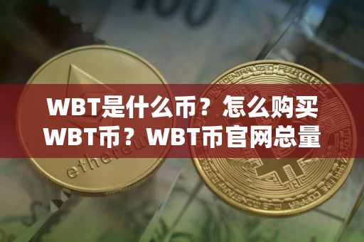 WBT是什么币？怎么购买WBT币？WBT币官网总量和币种概念介绍