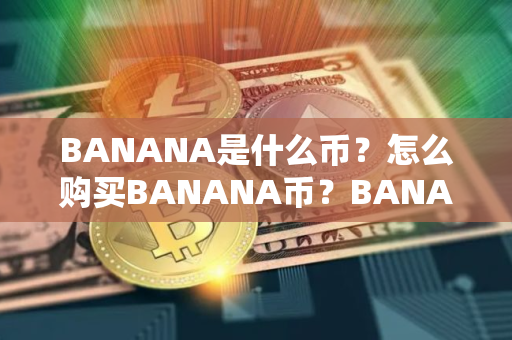 BANANA是什么币？怎么购买BANANA币？BANANA币官网总量和币种概念介绍