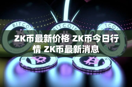 ZK币最新价格 ZK币今日行情 ZK币最新消息