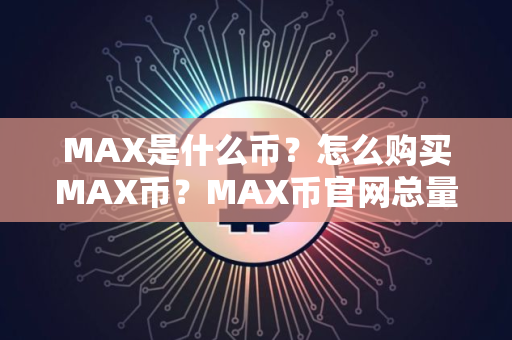 MAX是什么币？怎么购买MAX币？MAX币官网总量和币种概念介绍