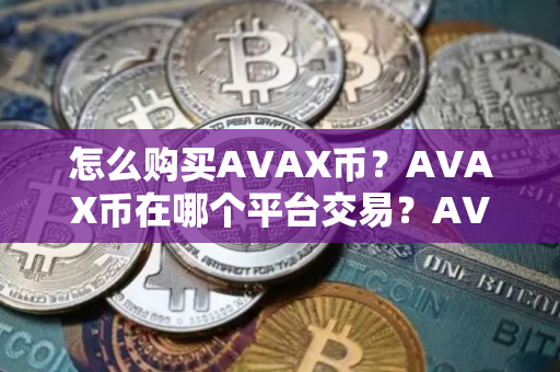 怎么购买AVAX币？AVAX币在哪个平台交易？AVAX币购买交易教程