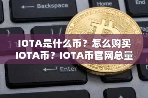 IOTA是什么币?怎么购买IOTA币?IOTA币官网总量和币种概念介绍 IOTA是什么币?怎么购买IOTA币?IOTA币官网总量和币种概念介绍