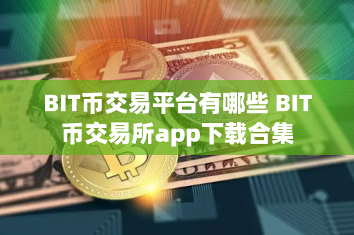 BIT币交易平台有哪些 BIT币交易所app下载合集