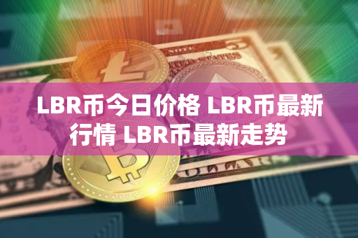 LBR币今日价格 LBR币最新行情 LBR币最新走势