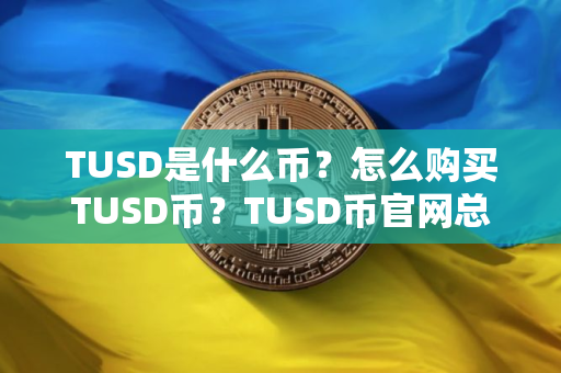TUSD是什么币？怎么购买TUSD币？TUSD币官网总量和币种概念介绍