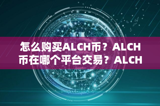 怎么购买ALCH币？ALCH币在哪个平台交易？ALCH币购买交易教程