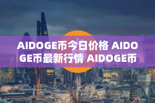 AIDOGE币今日价格 AIDOGE币最新行情 AIDOGE币最新走势