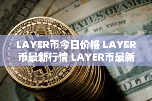 LAYER币今日价格 LAYER币最新行情 LAYER币最新走势