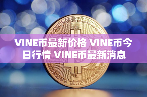 VINE币最新价格 VINE币今日行情 VINE币最新消息