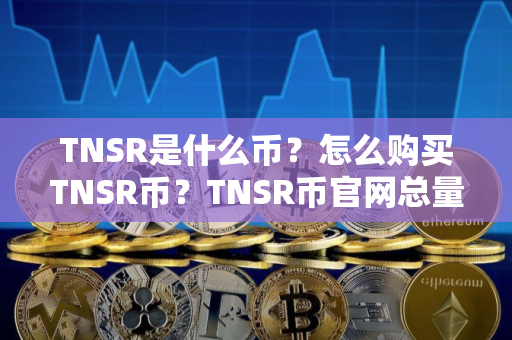 TNSR是什么币?怎么购买TNSR币?TNSR币官网总量和币种概念介绍 TNSR是什么币?怎么购买TNSR币?TNSR币官网总量和币种概念介绍