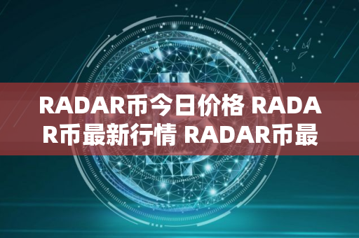 RADAR币今日价格 RADAR币最新行情 RADAR币最新走势