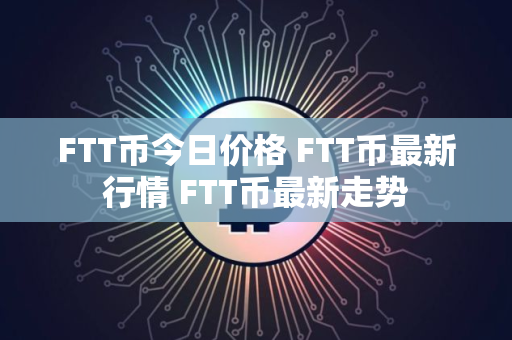 FTT币今日价格 FTT币最新行情 FTT币最新走势