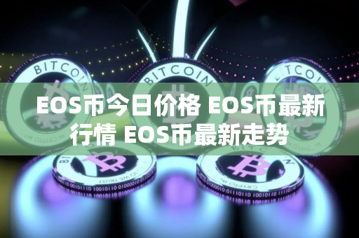 EOS币今日价格 EOS币最新行情 EOS币最新走势 EOS币今日价格 EOS币最新行情 EOS币最新走势