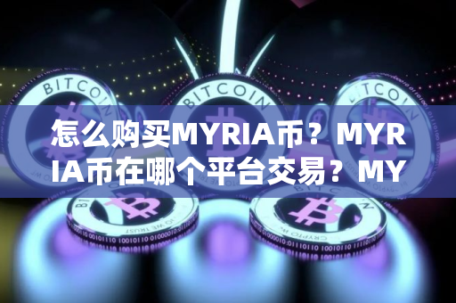 怎么购买MYRIA币？MYRIA币在哪个平台交易？MYRIA币购买交易教程