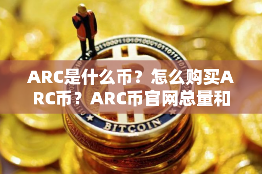 ARC是什么币？怎么购买ARC币？ARC币官网总量和币种概念介绍