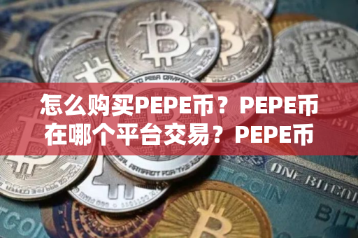 怎么购买PEPE币？PEPE币在哪个平台交易？PEPE币购买交易教程