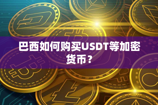 巴西如何购买USDT等加密货币？