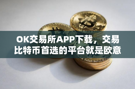 OK交易所APP下载，交易比特币首选的平台就是欧意