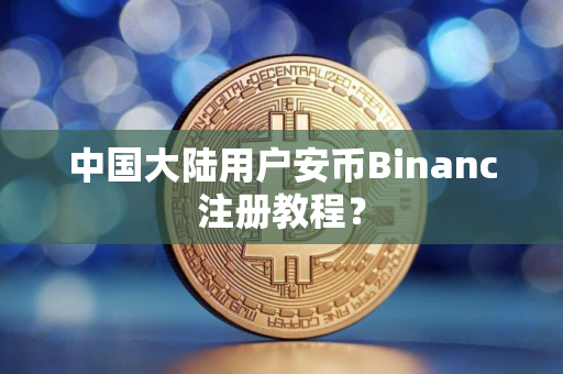 中国大陆用户安币Binanc注册教程？