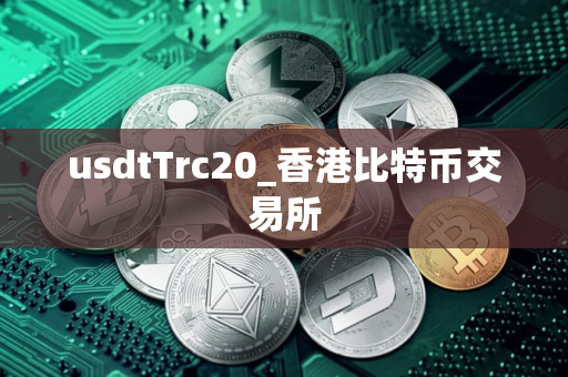 usdtTrc20_香港比特币交易所 usdtTrc20_香港比特币交易所
