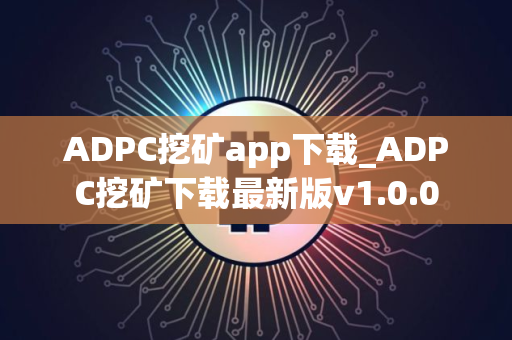 ADPC挖矿app下载_ADPC挖矿下载最新版v1.0.0