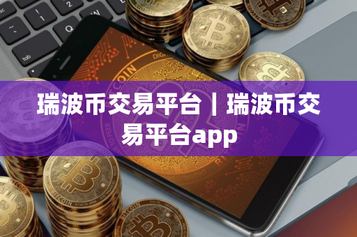 瑞波币交易平台｜瑞波币交易平台app