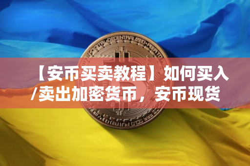 【安币买卖教程】如何买入/卖出加密货币,安币现货交易 【安币买卖教程】如何买入/卖出加密货币,安币现货交易