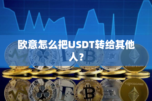 欧意怎么把USDT转给其他人？