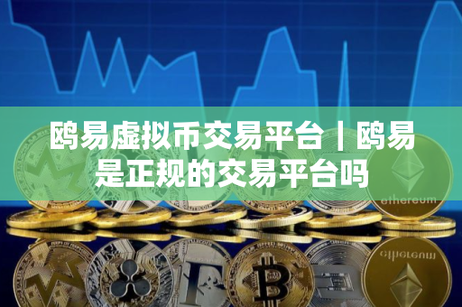鸥易虚拟币交易平台｜鸥易是正规的交易平台吗