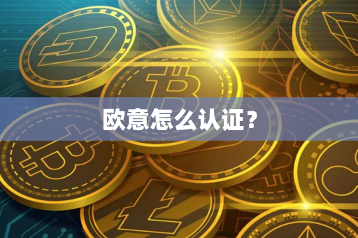欧意怎么认证? 欧意怎么认证?