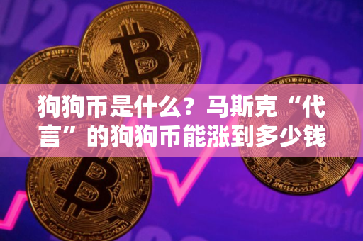 狗狗币是什么?马斯克“代言”的狗狗币能涨到多少钱? 狗狗币是什么?马斯克“代言”的狗狗币能涨到多少钱?