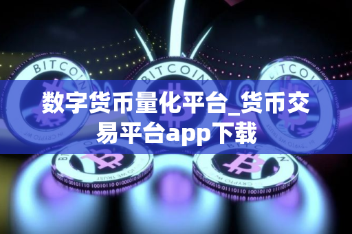 数字货币量化平台_货币交易平台app下载