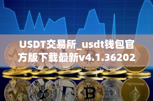 USDT交易所_usdt钱包官方版下载最新v4.1.362025