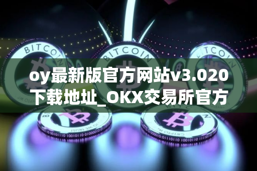 oy最新版官方网站v3.020下载地址_OKX交易所官方下载