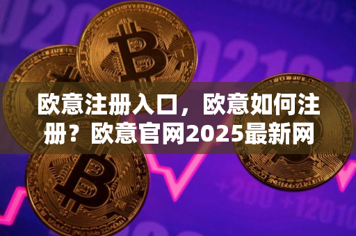 欧意注册入口，欧意如何注册？欧意官网2025最新网址
