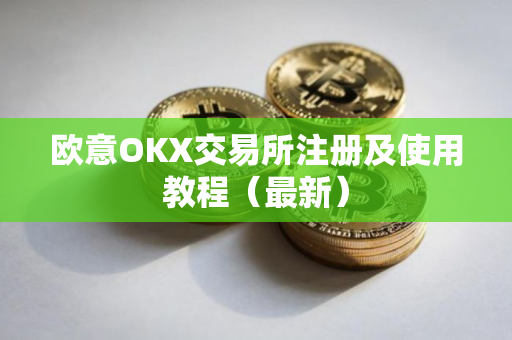 欧意OKX交易所注册及使用教程（最新）