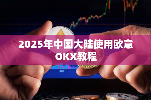 2025年中国大陆使用欧意OKX教程
