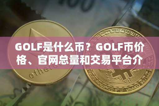 GOLF是什么币?GOLF币价格、官网总量和交易平台介绍 GOLF是什么币?GOLF币价格、官网总量和交易平台介绍