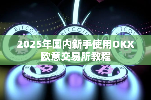 2025年国内新手使用OKX欧意交易所教程